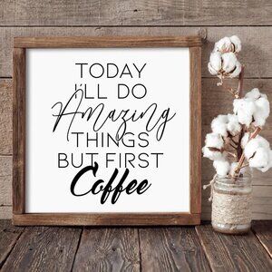 Today I'll Do Amazing Things, But First Coffee Hand-crafted sign
